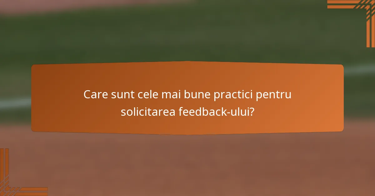 Care sunt cele mai bune practici pentru solicitarea feedback-ului?