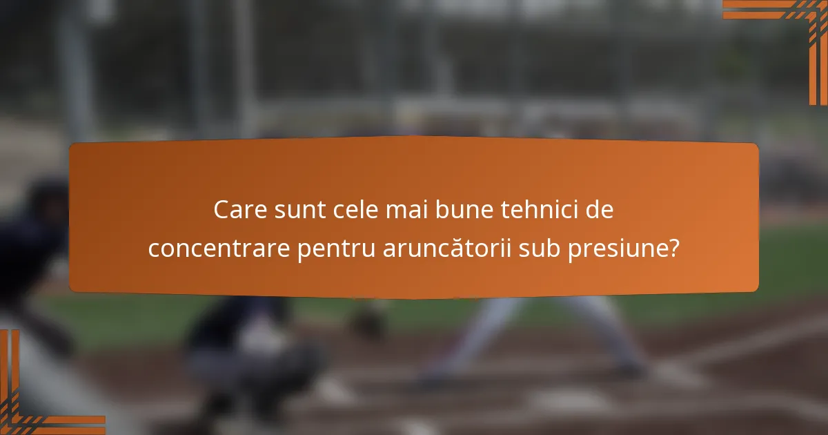 Care sunt cele mai bune tehnici de concentrare pentru aruncătorii sub presiune?