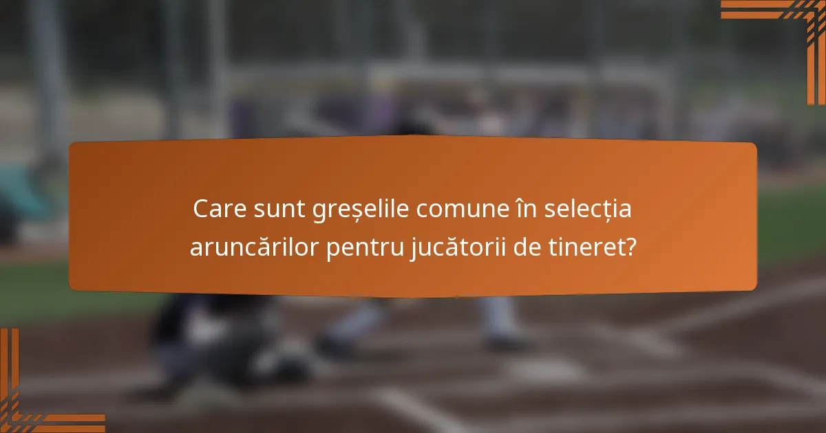 Care sunt greșelile comune în selecția aruncărilor pentru jucătorii de tineret?