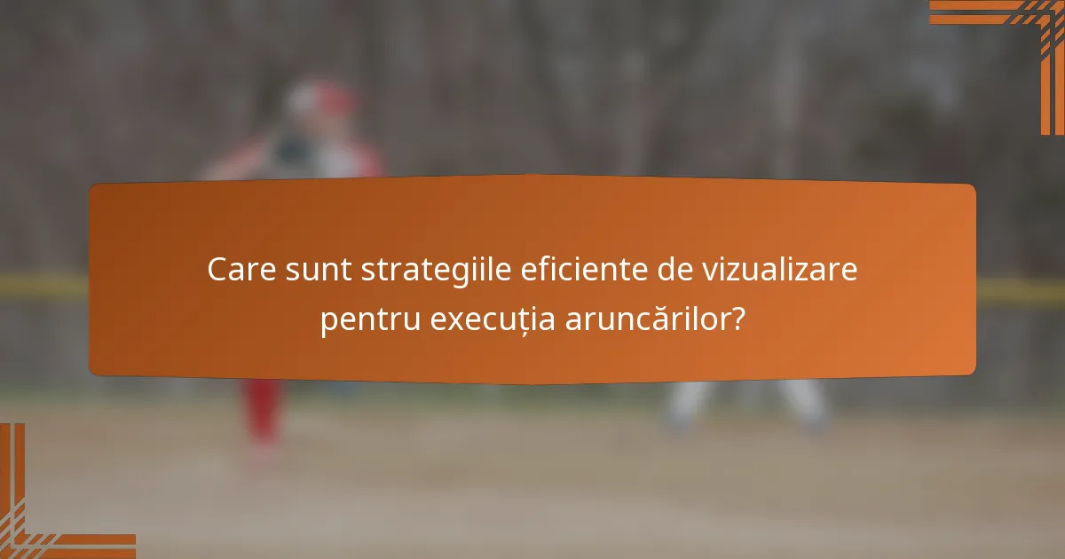Care sunt strategiile eficiente de vizualizare pentru execuția aruncărilor?