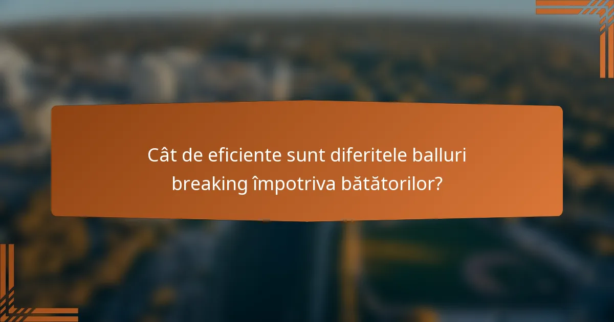Cât de eficiente sunt diferitele balluri breaking împotriva bătătorilor?