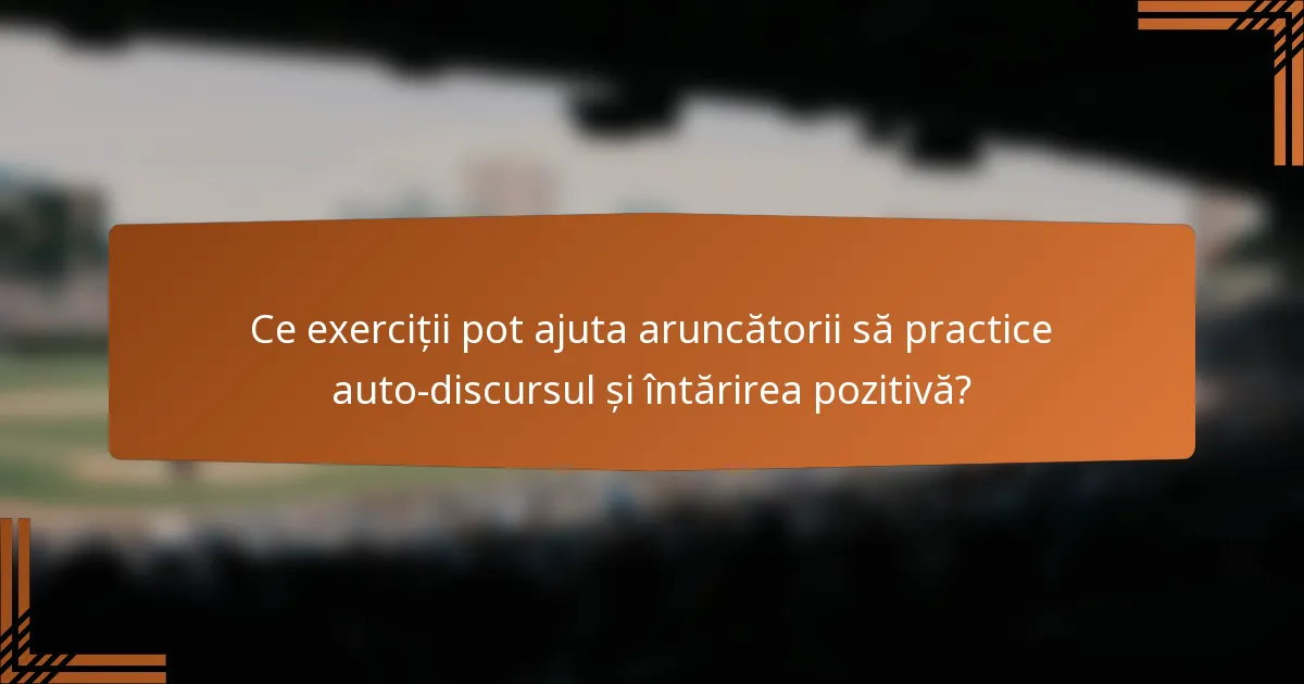 Ce exerciții pot ajuta aruncătorii să practice auto-discursul și întărirea pozitivă?