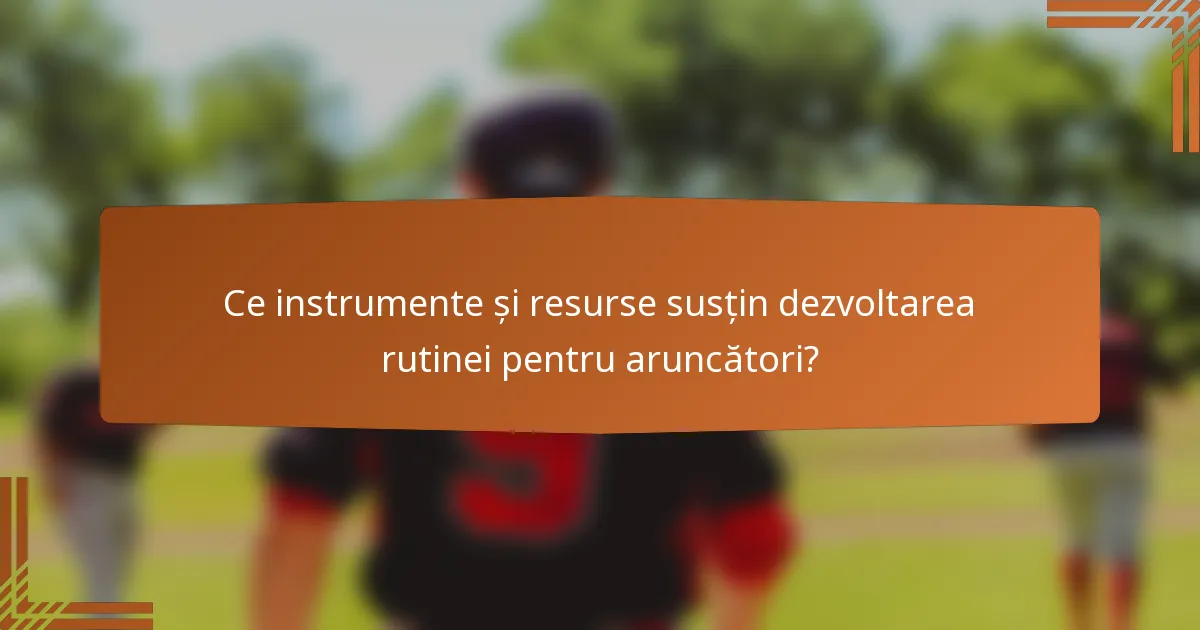 Ce instrumente și resurse susțin dezvoltarea rutinei pentru aruncători?