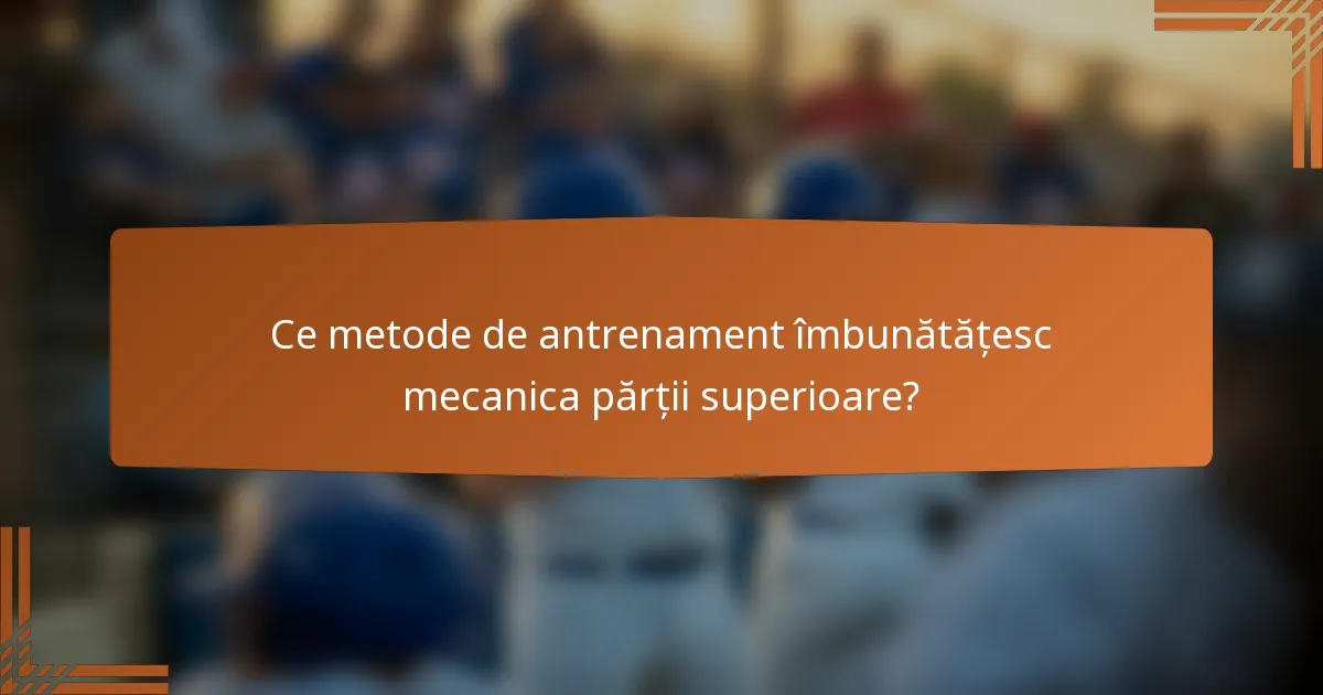 Ce metode de antrenament îmbunătățesc mecanica părții superioare?