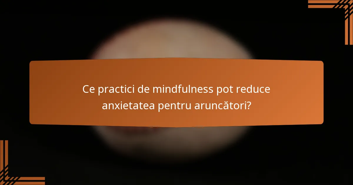Ce practici de mindfulness pot reduce anxietatea pentru aruncători?