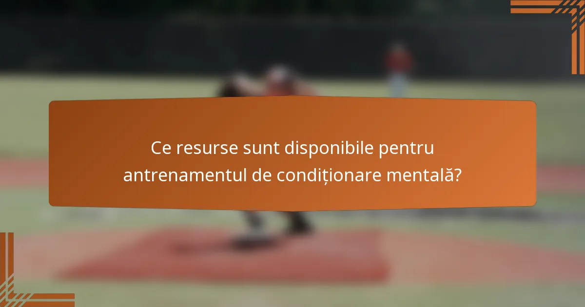 Ce resurse sunt disponibile pentru antrenamentul de condiționare mentală?