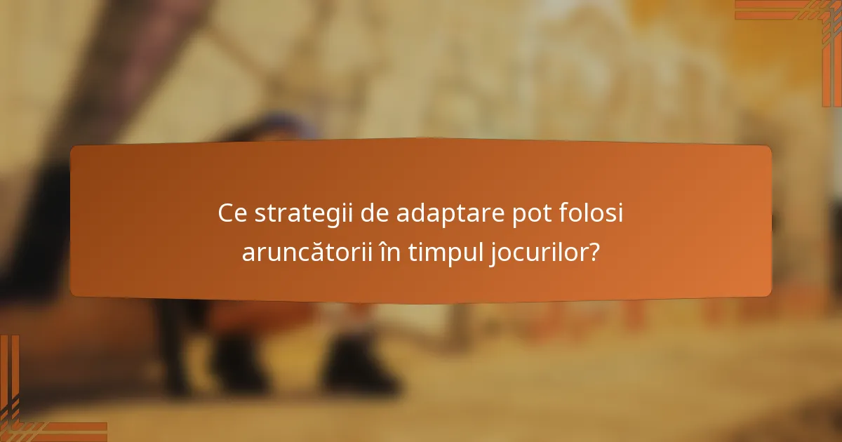 Ce strategii de adaptare pot folosi aruncătorii în timpul jocurilor?