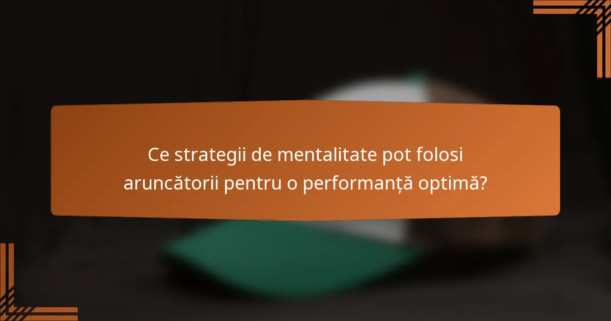 Ce strategii de mentalitate pot folosi aruncătorii pentru o performanță optimă?