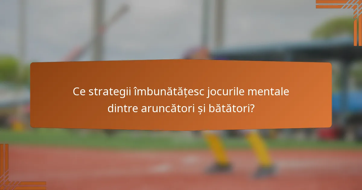 Ce strategii îmbunătățesc jocurile mentale dintre aruncători și bătători?