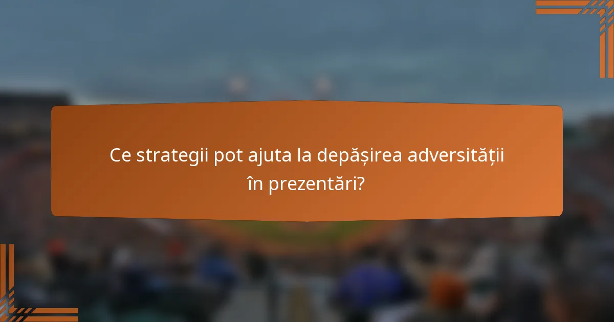 Ce strategii pot ajuta la depășirea adversității în prezentări?