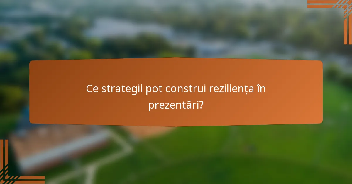 Ce strategii pot construi reziliența în prezentări?