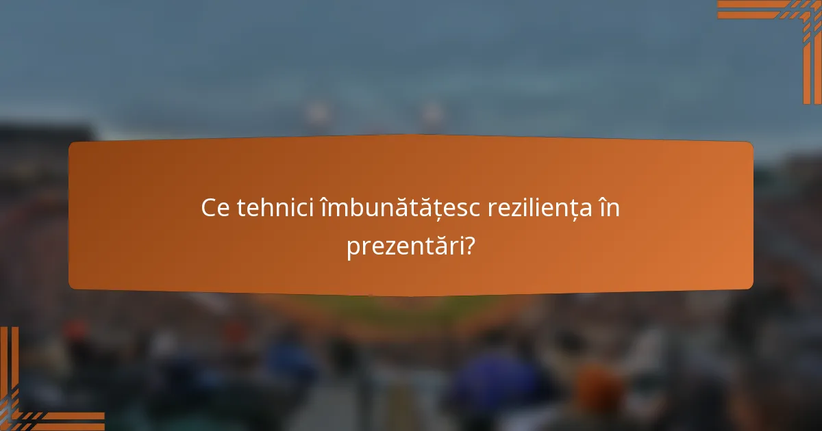 Ce tehnici îmbunătățesc reziliența în prezentări?