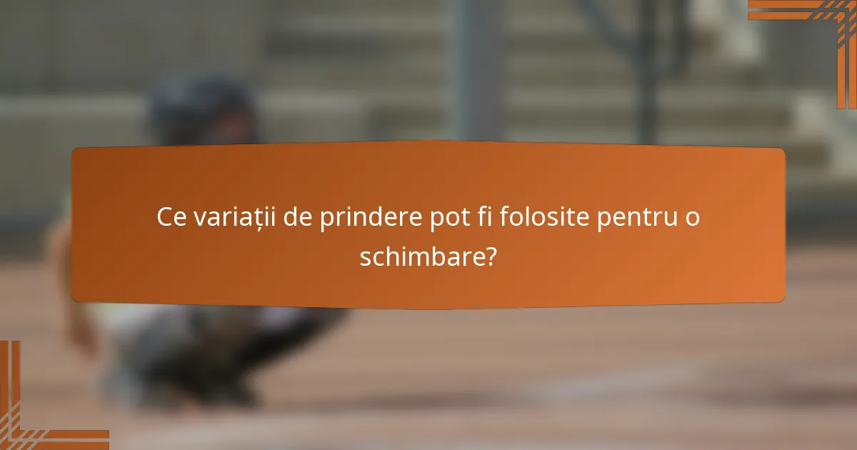 Ce variații de prindere pot fi folosite pentru o schimbare?