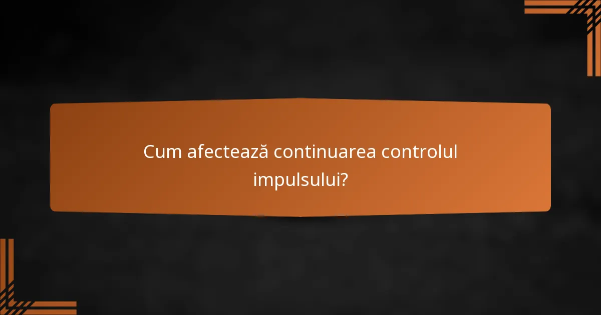 Cum afectează continuarea controlul impulsului?