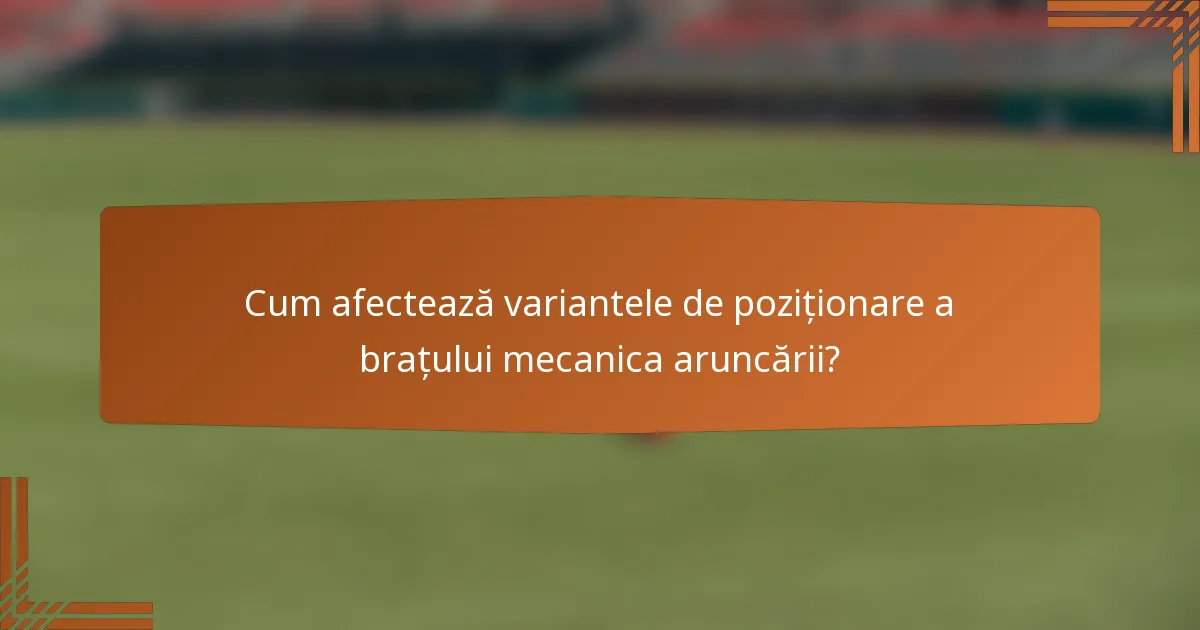 Cum afectează variantele de poziționare a brațului mecanica aruncării?