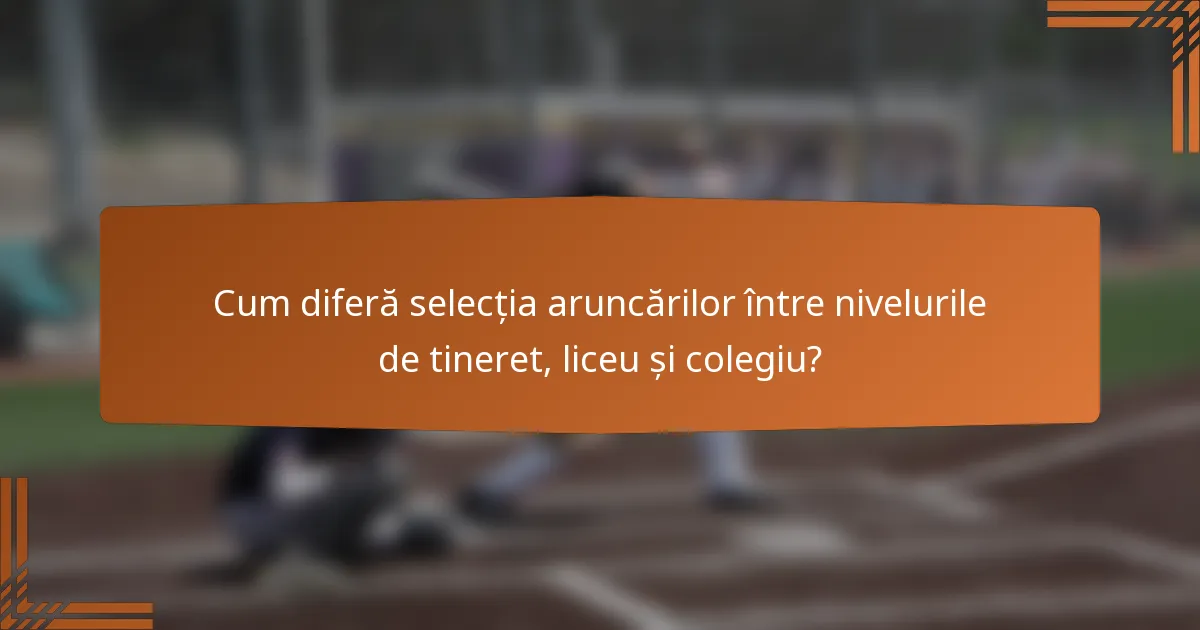 Cum diferă selecția aruncărilor între nivelurile de tineret, liceu și colegiu?