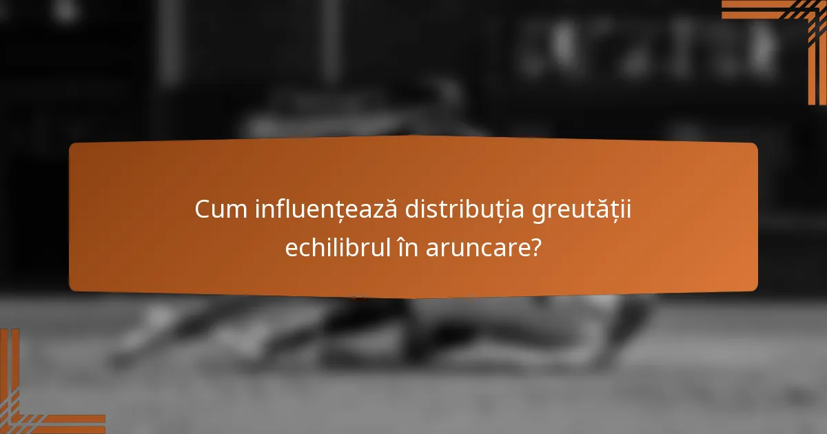 Cum influențează distribuția greutății echilibrul în aruncare?