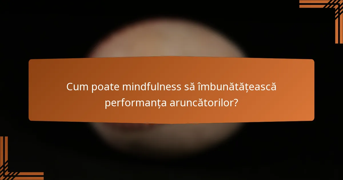 Cum poate mindfulness să îmbunătățească performanța aruncătorilor?