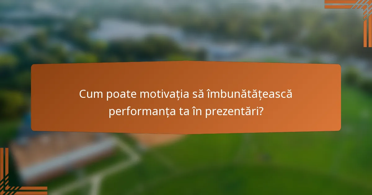 Cum poate motivația să îmbunătățească performanța ta în prezentări?