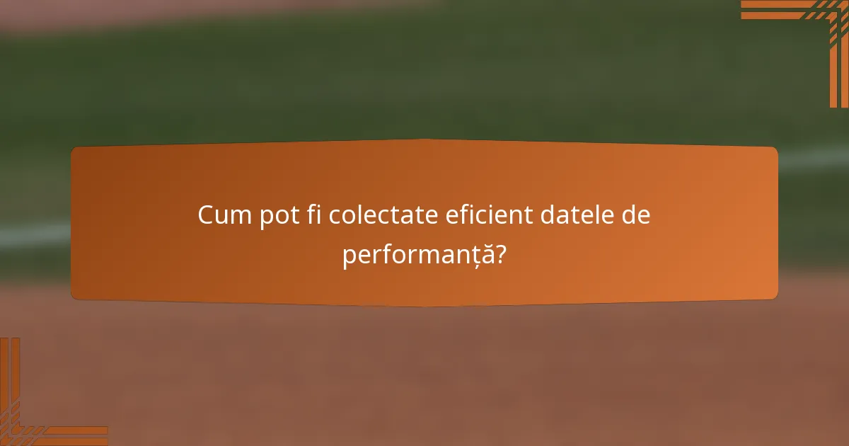 Cum pot fi colectate eficient datele de performanță?