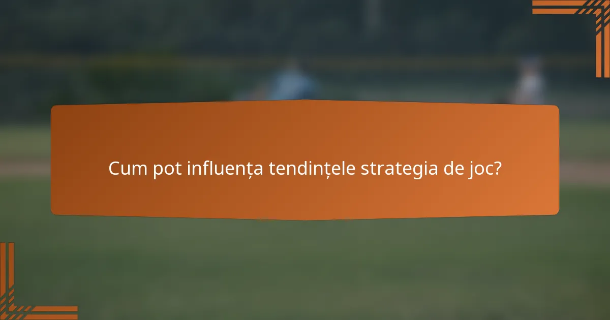 Cum pot influența tendințele strategia de joc?