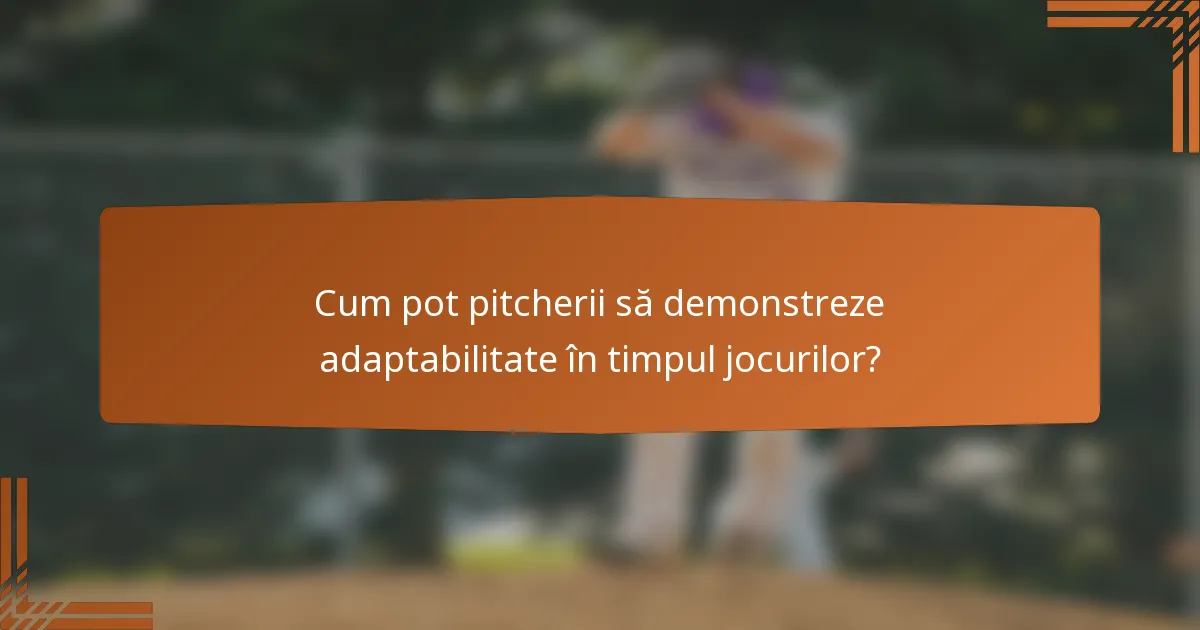 Cum pot pitcherii să demonstreze adaptabilitate în timpul jocurilor?