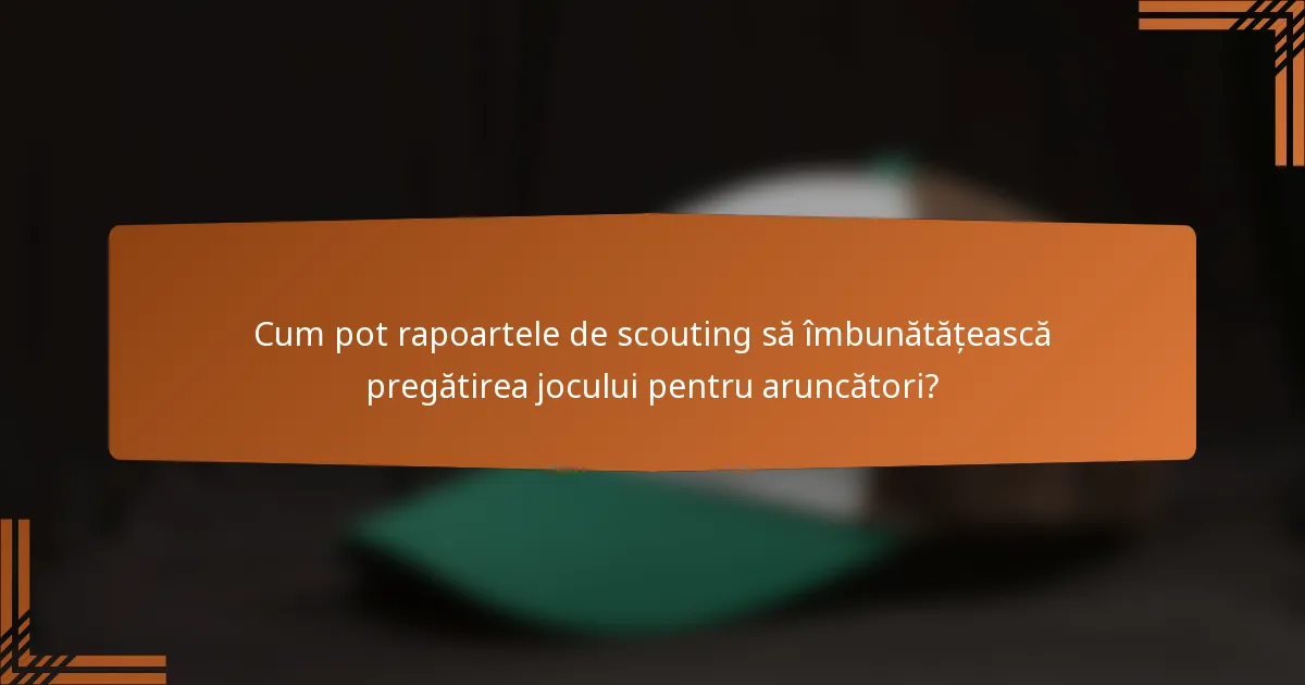 Cum pot rapoartele de scouting să îmbunătățească pregătirea jocului pentru aruncători?