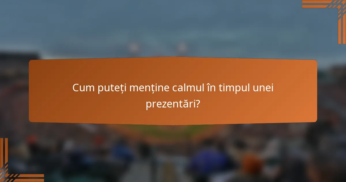 Cum puteți menține calmul în timpul unei prezentări?